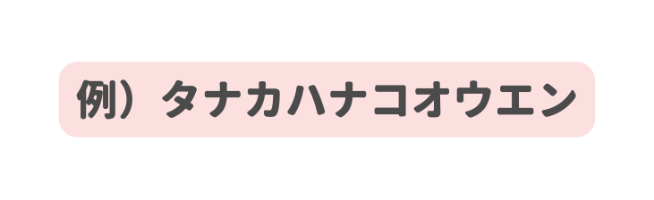 例 タナカハナコオウエン